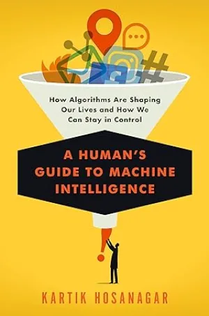 A HUMAN'S GUIDE TO MACHINE INTELLIGENCE HOW ALOGORITHMS ARE SHAPING OUR LIVES AND HOW WE CAN STAY IN CONTROL: BY KARTIK HOSANAGAR(HARDCOVER)